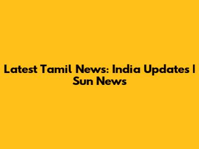Latest Tamil News: India Updates | Sun News
