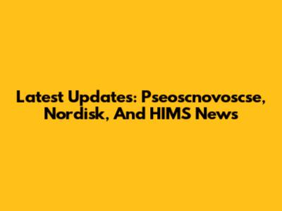Latest Updates: Pseoscnovoscse, Nordisk, And HIMS News