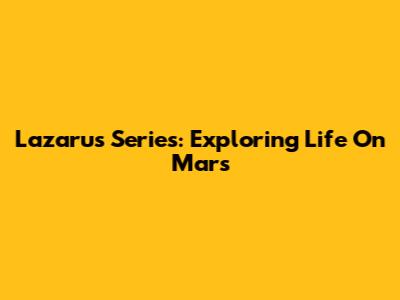 Lazarus Series: Exploring Life On Mars