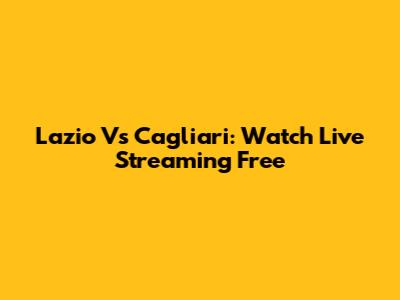 Lazio Vs Cagliari: Watch Live Streaming Free