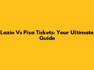 Lazio Vs Pisa Tickets: Your Ultimate Guide