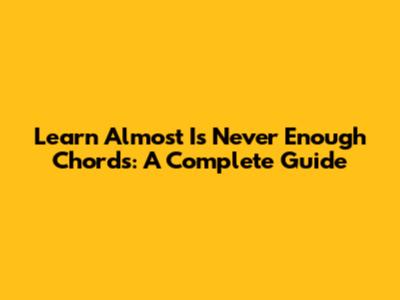 Learn 'Almost Is Never Enough' Chords: A Complete Guide