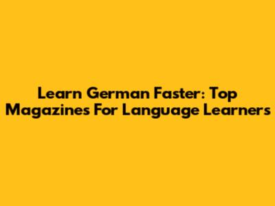 Learn German Faster: Top Magazines For Language Learners