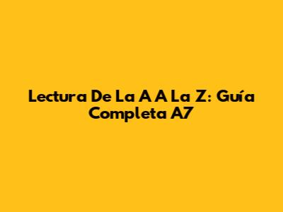 Lectura De La A A La Z: Guía Completa A7