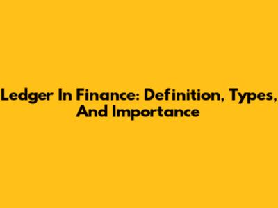 Ledger In Finance: Definition, Types, And Importance