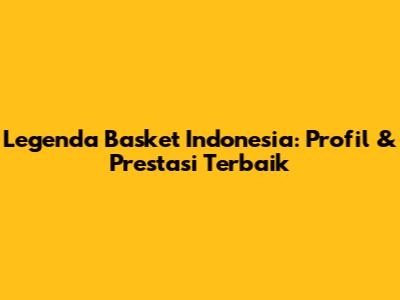 Legenda Basket Indonesia: Profil & Prestasi Terbaik