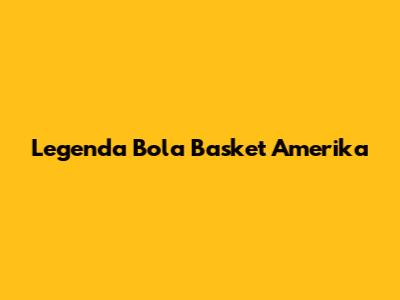 Legenda Bola Basket Amerika