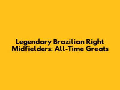 Legendary Brazilian Right Midfielders: All-Time Greats