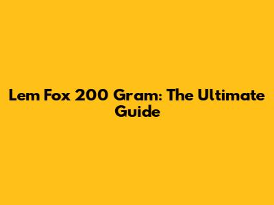 Lem Fox 200 Gram: The Ultimate Guide