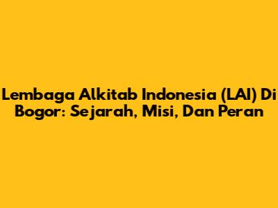 Lembaga Alkitab Indonesia (LAI) Di Bogor: Sejarah, Misi, Dan Peran