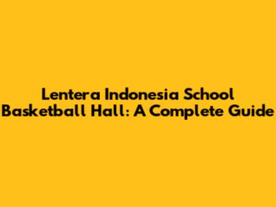 Lentera Indonesia School Basketball Hall: A Complete Guide