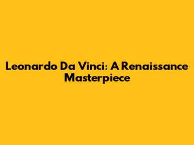 Leonardo Da Vinci: A Renaissance Masterpiece