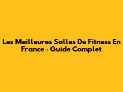 Les Meilleures Salles De Fitness En France : Guide Complet