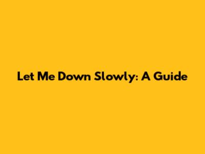 Let Me Down Slowly: A Guide