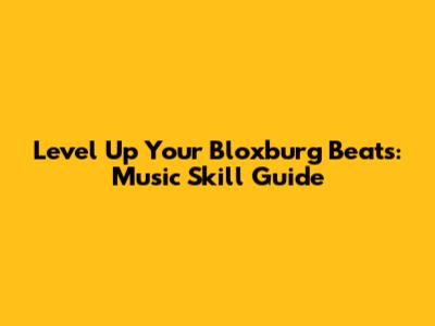 Level Up Your Bloxburg Beats: Music Skill Guide