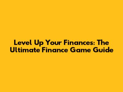 Level Up Your Finances: The Ultimate Finance Game Guide