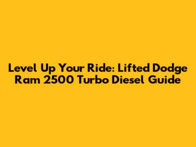 Level Up Your Ride: Lifted Dodge Ram 2500 Turbo Diesel Guide