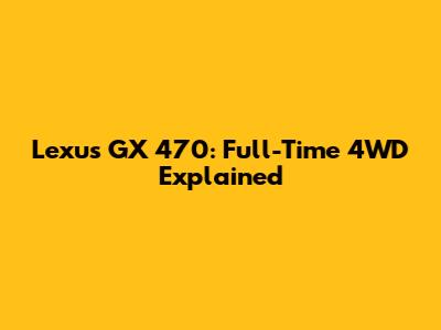 Lexus GX 470: Full-Time 4WD Explained