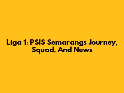 Liga 1: PSIS Semarang's Journey, Squad, And News