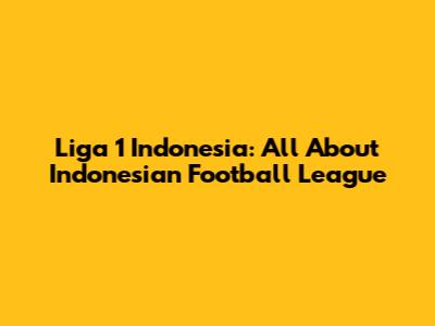 Liga 1 Indonesia: All About Indonesian Football League