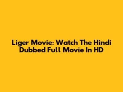 Liger Movie: Watch The Hindi Dubbed Full Movie In HD