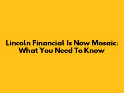 Lincoln Financial Is Now Mosaic: What You Need To Know