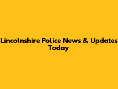 Lincolnshire Police News & Updates Today