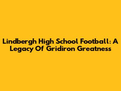 Lindbergh High School Football: A Legacy Of Gridiron Greatness