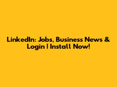 LinkedIn: Jobs, Business News & Login | Install Now!