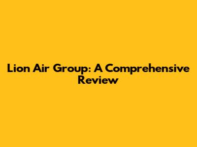 Lion Air Group: A Comprehensive Review