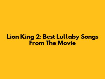 Lion King 2: Best Lullaby Songs From The Movie