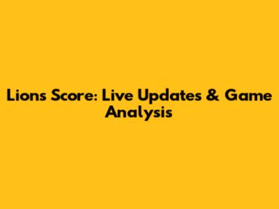 Lions Score: Live Updates & Game Analysis