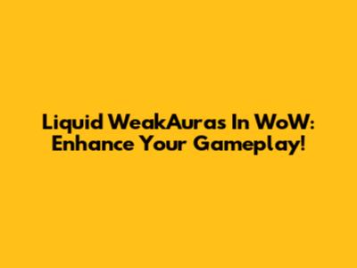Liquid WeakAuras In WoW: Enhance Your Gameplay!