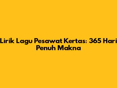 Lirik Lagu Pesawat Kertas: 365 Hari Penuh Makna