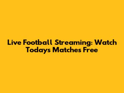 Live Football Streaming: Watch Today's Matches Free