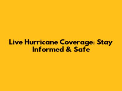 Live Hurricane Coverage: Stay Informed & Safe