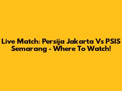 Live Match: Persija Jakarta Vs PSIS Semarang - Where To Watch!