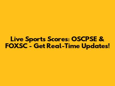 Live Sports Scores: OSCPSE & FOXSC - Get Real-Time Updates!