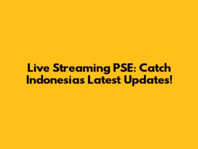 Live Streaming PSE: Catch Indonesia's Latest Updates!