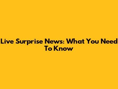 Live Surprise News: What You Need To Know