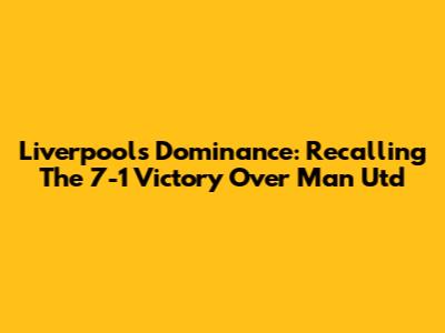 Liverpool's Dominance: Recalling The 7-1 Victory Over Man Utd