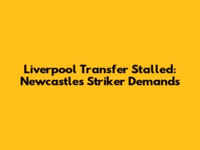 Liverpool Transfer Stalled: Newcastle's Striker Demands