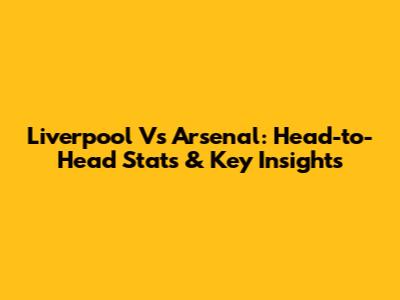 Liverpool Vs Arsenal: Head-to-Head Stats & Key Insights