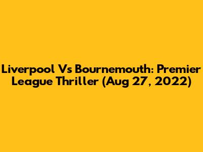 Liverpool Vs Bournemouth: Premier League Thriller (Aug 27, 2022)