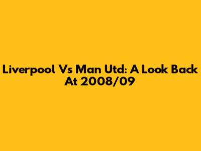 Liverpool Vs Man Utd: A Look Back At 2008/09