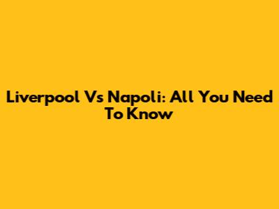 Liverpool Vs Napoli: All You Need To Know