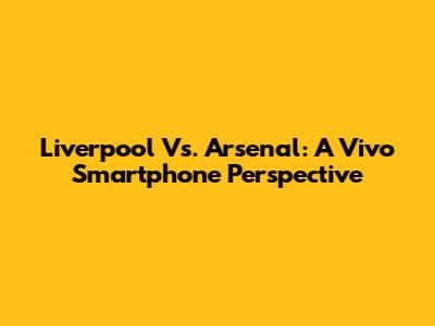 Liverpool Vs. Arsenal: A Vivo Smartphone Perspective