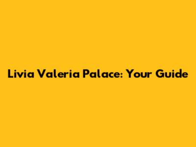 Livia Valeria Palace: Your Guide