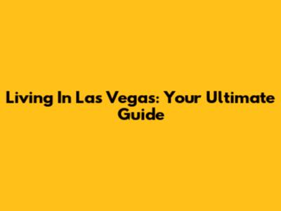 Living In Las Vegas: Your Ultimate Guide
