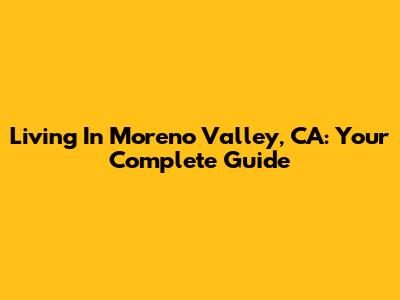 Living In Moreno Valley, CA: Your Complete Guide